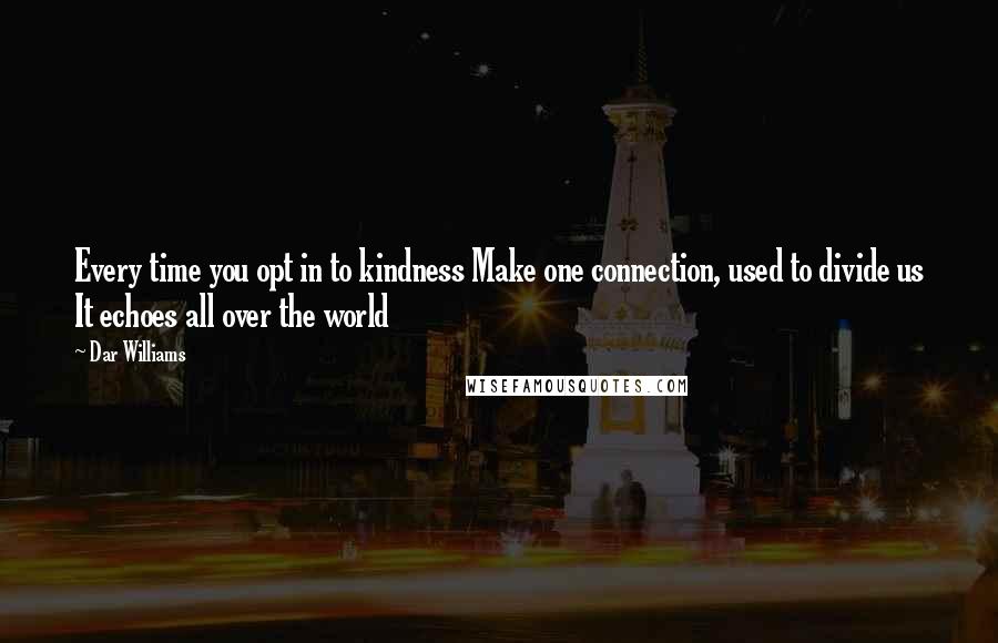 Dar Williams quotes: Every time you opt in to kindness Make one connection, used to divide us It echoes all over the world Dar Williams quotes: Every time you opt in to kindness Make one connection, used to divide us It echoes all over the world