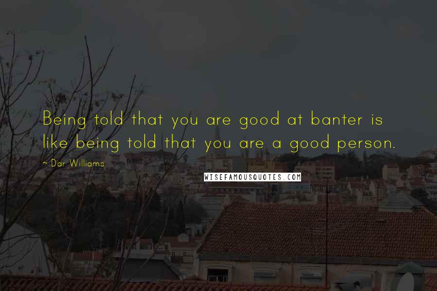 Dar Williams quotes: Being told that you are good at banter is like being told that you are a good person.