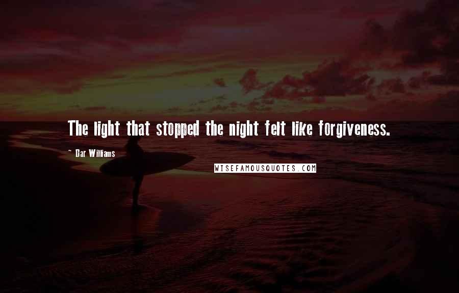 Dar Williams quotes: The light that stopped the night felt like forgiveness.