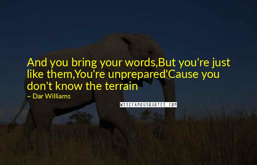 Dar Williams quotes: And you bring your words,But you're just like them,You're unprepared'Cause you don't know the terrain