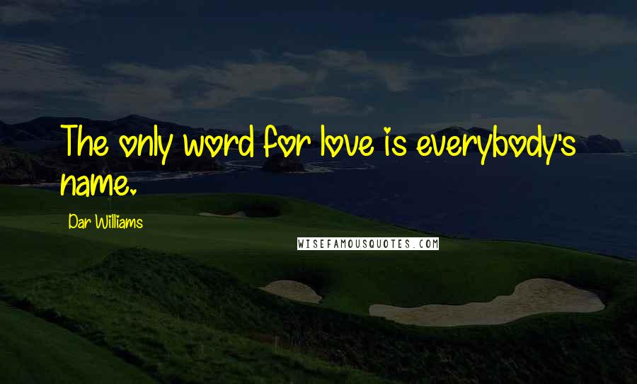 Dar Williams quotes: The only word for love is everybody's name.