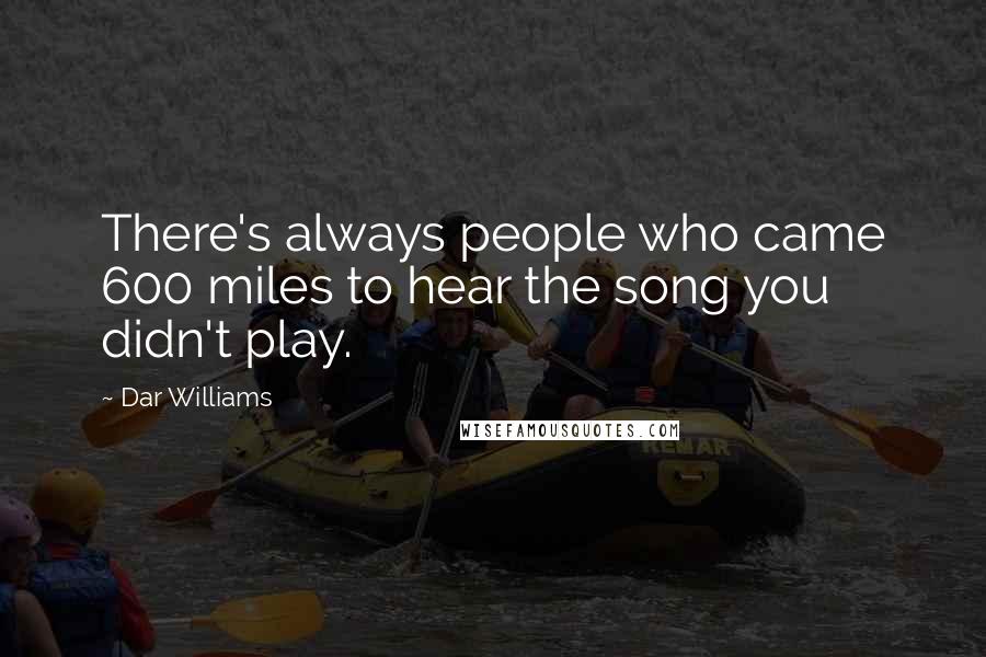 Dar Williams quotes: There's always people who came 600 miles to hear the song you didn't play.