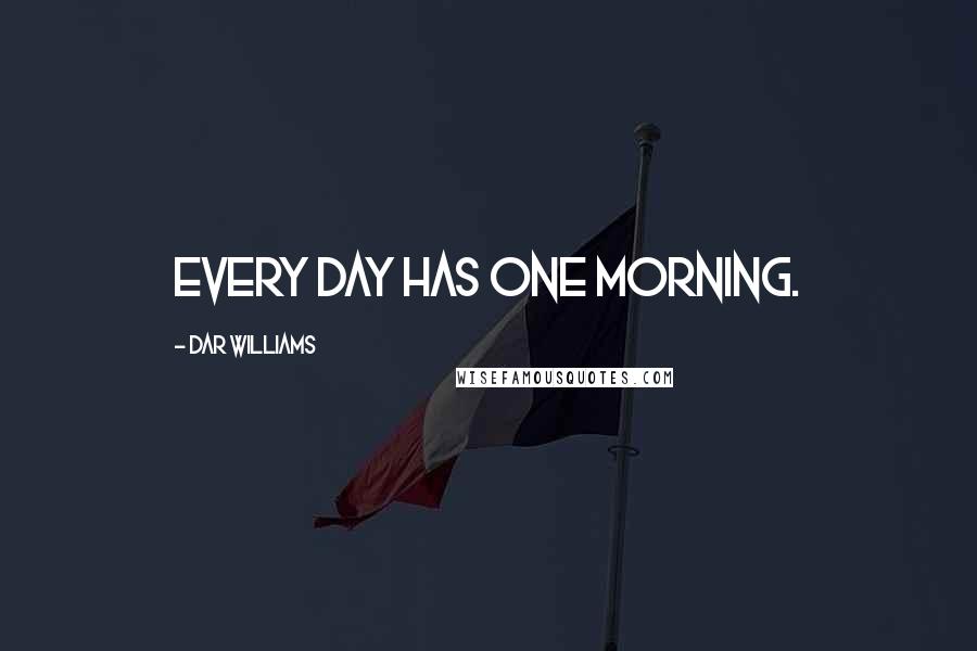 Dar Williams quotes: Every day has one morning.