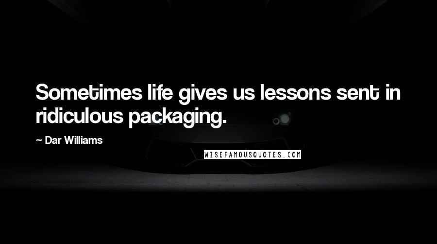 Dar Williams quotes: Sometimes life gives us lessons sent in ridiculous packaging.