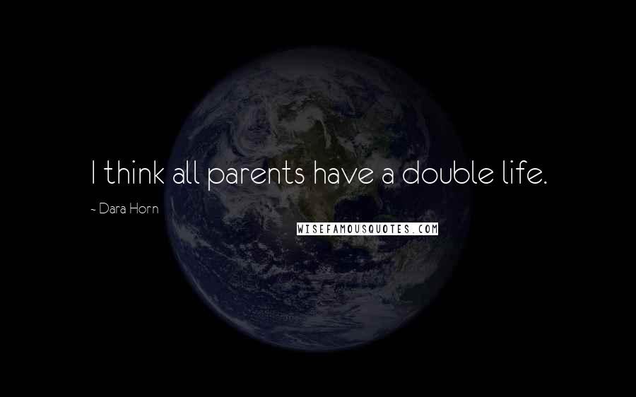 Dara Horn quotes: I think all parents have a double life.