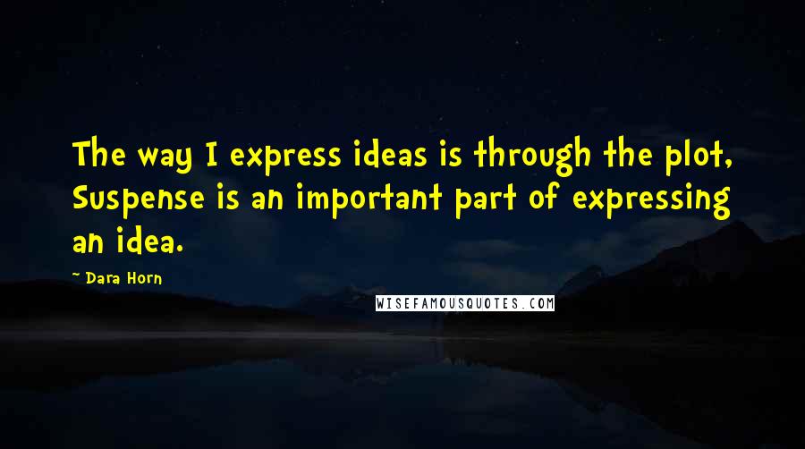 Dara Horn quotes: The way I express ideas is through the plot, Suspense is an important part of expressing an idea.