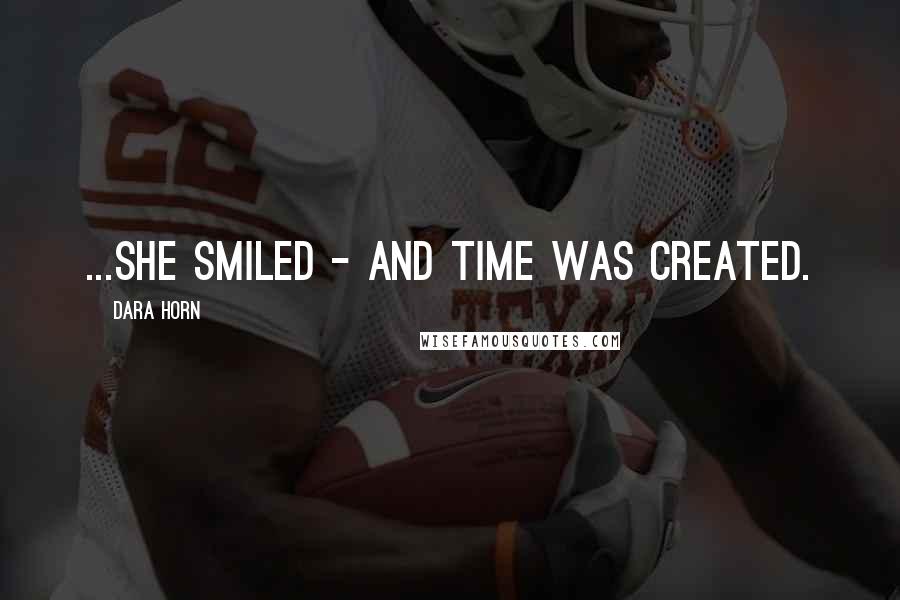 Dara Horn quotes: ...she smiled - and time was created.