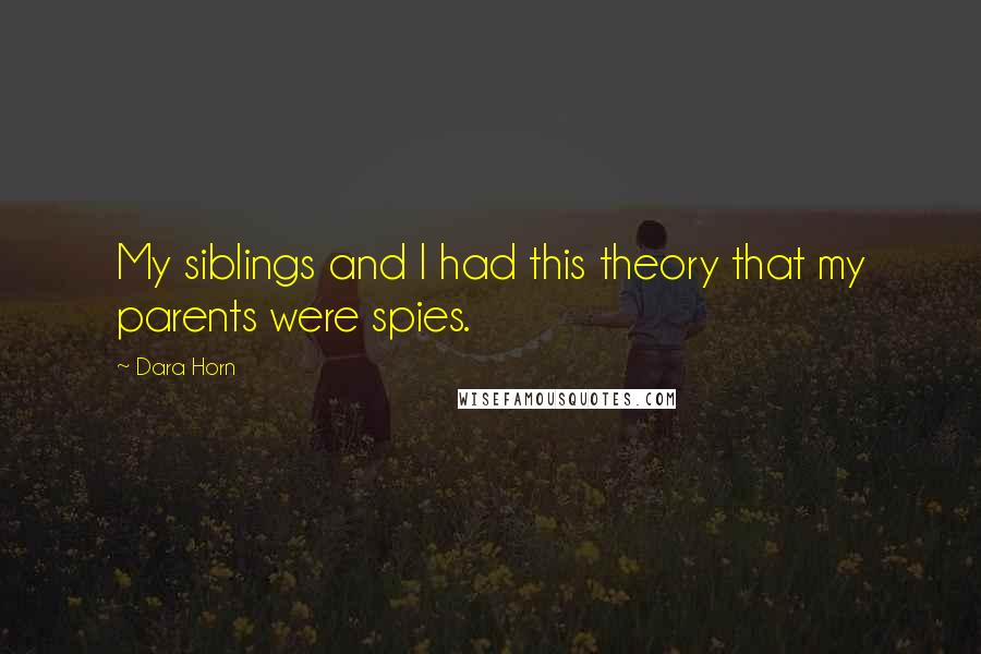 Dara Horn quotes: My siblings and I had this theory that my parents were spies.