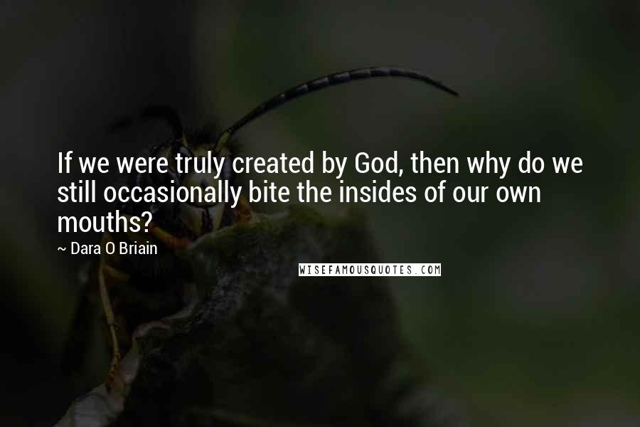 Dara O Briain quotes: If we were truly created by God, then why do we still occasionally bite the insides of our own mouths?