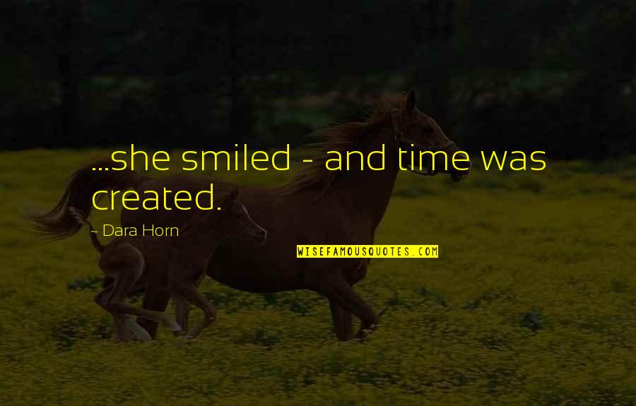 Dara O'briain Quotes By Dara Horn: ...she smiled - and time was created. Dara O'briain Quotes By Dara Horn: ...she smiled - and time was created.