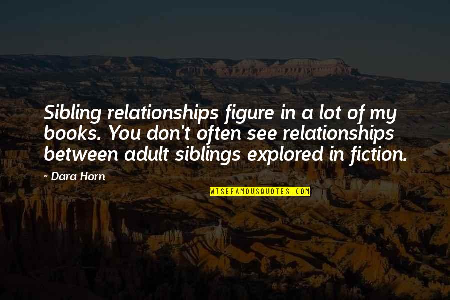 Dara O'briain Quotes By Dara Horn: Sibling relationships figure in a lot of my Dara O'briain Quotes By Dara Horn: Sibling relationships figure in a lot of my