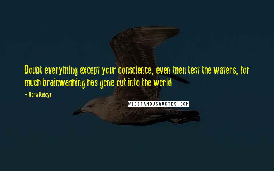 Dara Reidyr quotes: Doubt everything except your conscience, even then test the waters, for much brainwashing has gone out into the world