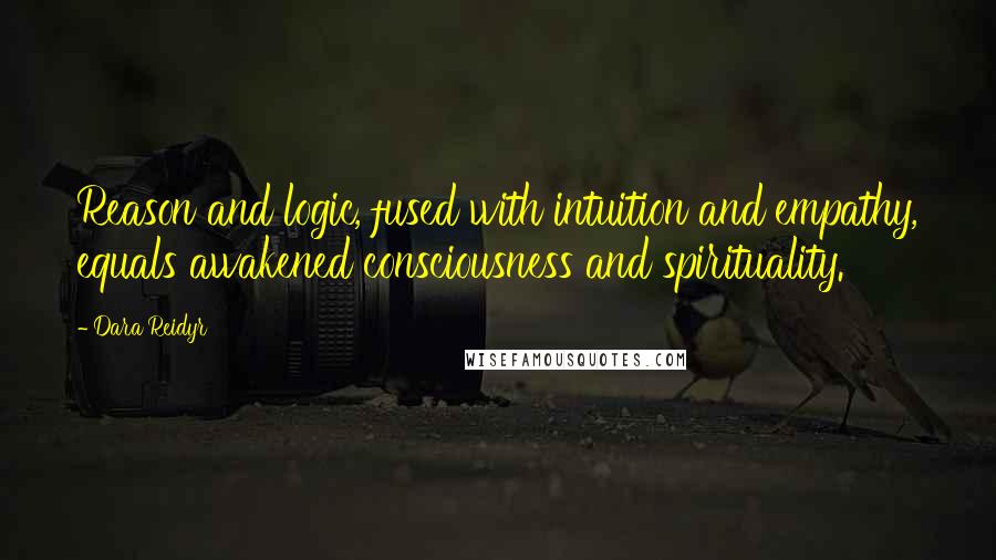 Dara Reidyr quotes: Reason and logic, fused with intuition and empathy, equals awakened consciousness and spirituality.