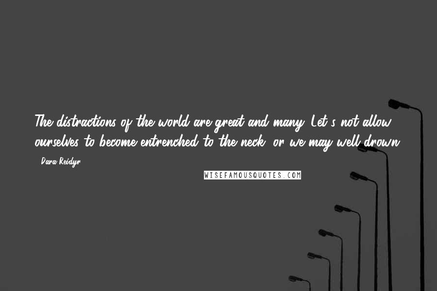 Dara Reidyr quotes: The distractions of the world are great and many. Let's not allow ourselves to become entrenched to the neck, or we may well drown.