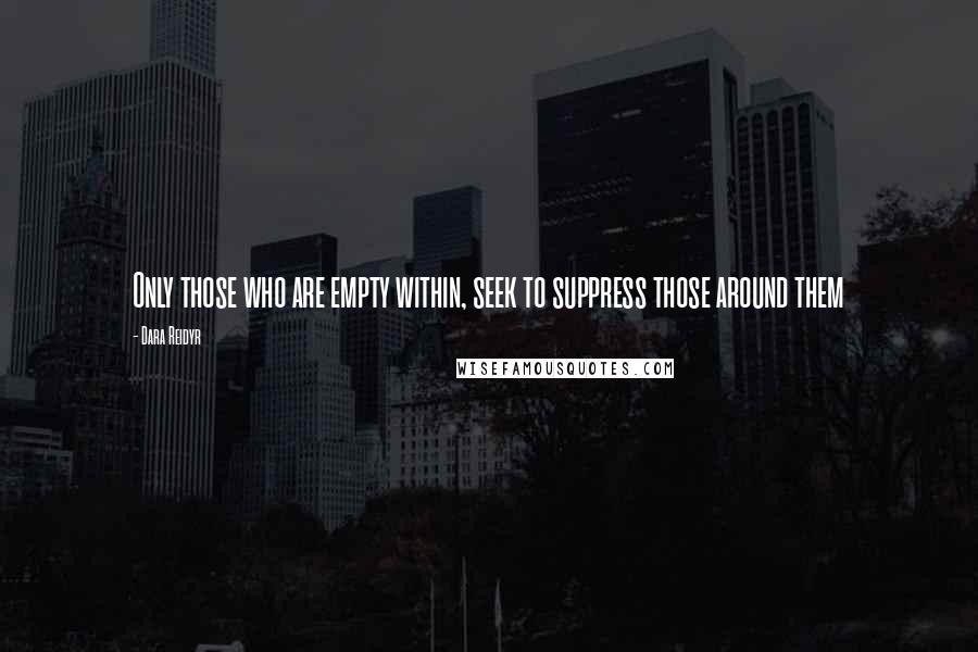 Dara Reidyr quotes: Only those who are empty within, seek to suppress those around them