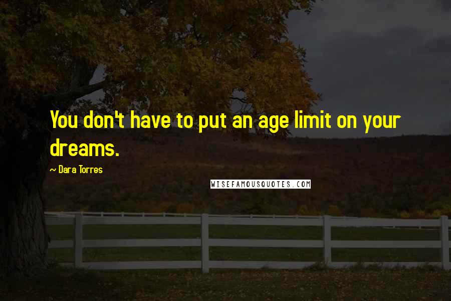 Dara Torres quotes: You don't have to put an age limit on your dreams.