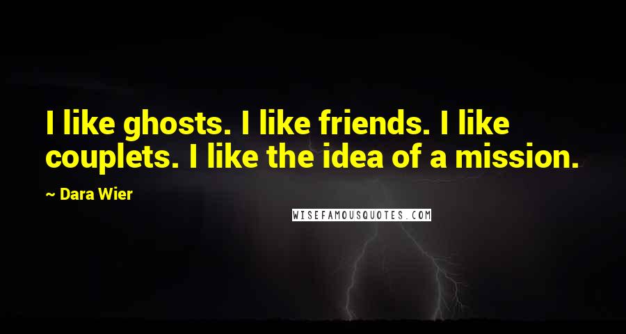 Dara Wier quotes: I like ghosts. I like friends. I like couplets. I like the idea of a mission.