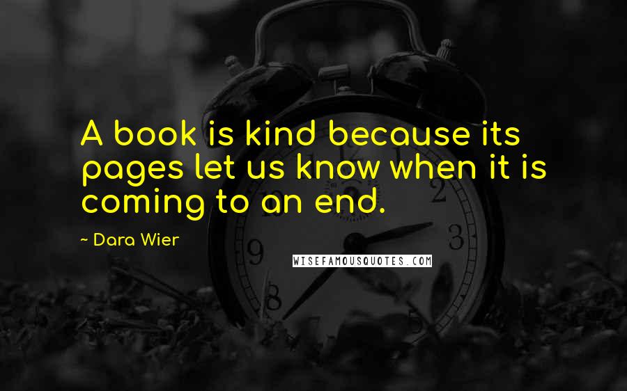 Dara Wier quotes: A book is kind because its pages let us know when it is coming to an end.