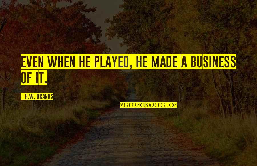 Darabana Instrument Quotes By H.W. Brands: Even when he played, he made a business Darabana Instrument Quotes By H.W. Brands: Even when he played, he made a business