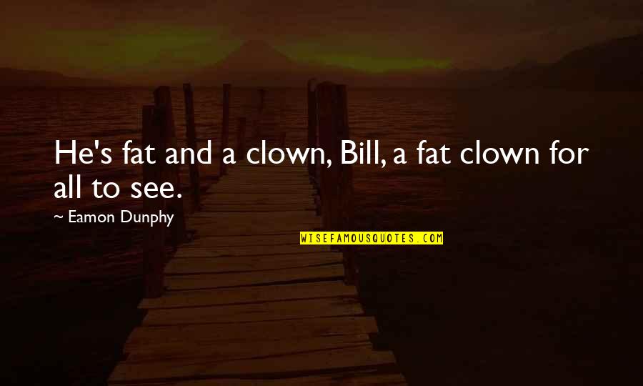 Darae And Friends Quotes By Eamon Dunphy: He's fat and a clown, Bill, a fat