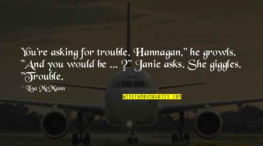 Darae And Friends Quotes By Lisa McMann: You're asking for trouble, Hannagan," he growls. "And Darae And Friends Quotes By Lisa McMann: You're asking for trouble, Hannagan," he growls. "And
