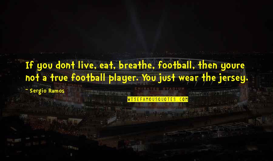 Darae And Friends Quotes By Sergio Ramos: If you dont live, eat, breathe, football, then Darae And Friends Quotes By Sergio Ramos: If you dont live, eat, breathe, football, then