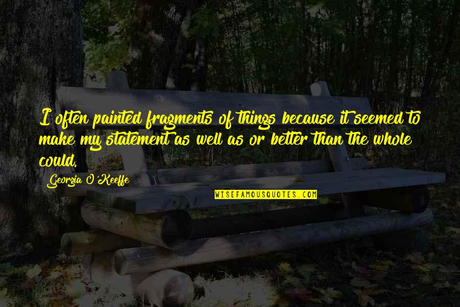 Daragh Carter Quotes By Georgia O'Keeffe: I often painted fragments of things because it Daragh Carter Quotes By Georgia O'Keeffe: I often painted fragments of things because it