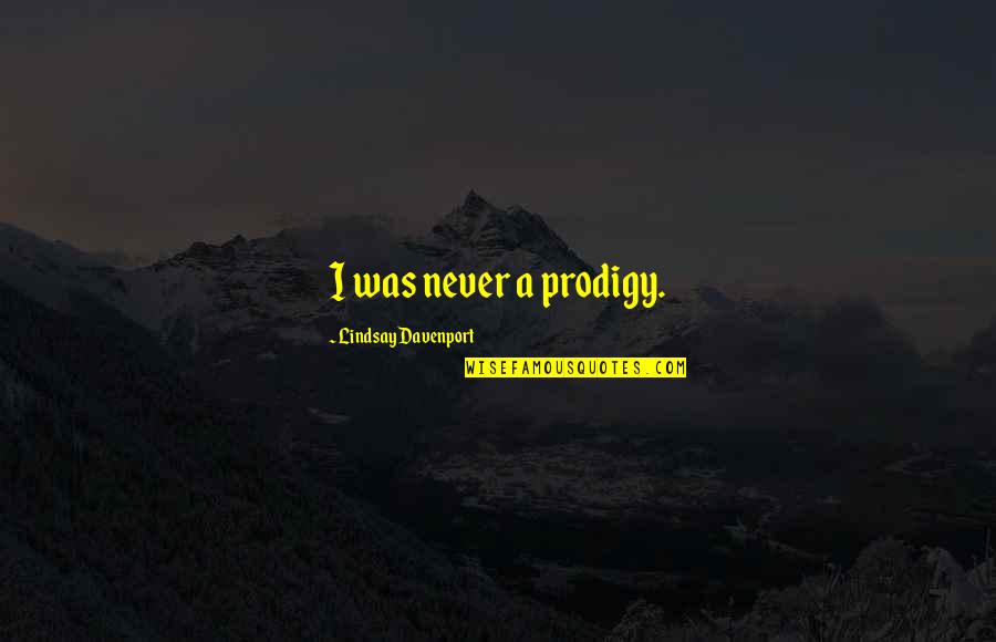 Daragh Obrien Quotes By Lindsay Davenport: I was never a prodigy. Daragh Obrien Quotes By Lindsay Davenport: I was never a prodigy.