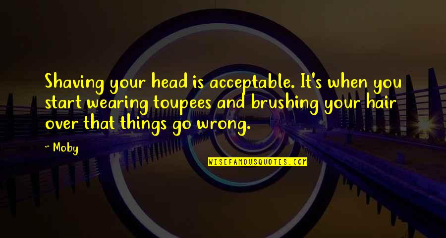 Daragh Obrien Quotes By Moby: Shaving your head is acceptable. It's when you