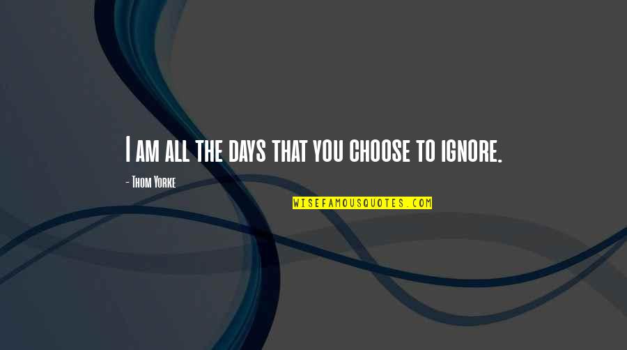 Daraghmeh Stores Quotes By Thom Yorke: I am all the days that you choose Daraghmeh Stores Quotes By Thom Yorke: I am all the days that you choose