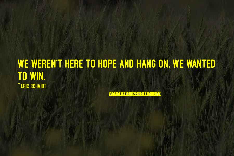 Daragoldfitz Quotes By Eric Schmidt: We weren't here to hope and hang on. Daragoldfitz Quotes By Eric Schmidt: We weren't here to hope and hang on.