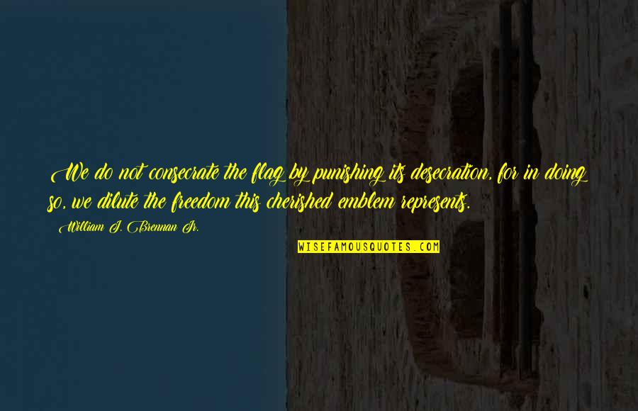 Daragoldfitz Quotes By William J. Brennan Jr.: We do not consecrate the flag by punishing
