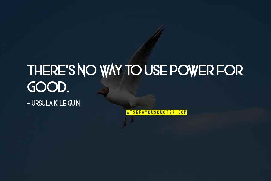 Darahku Biru Quotes By Ursula K. Le Guin: There's no way to use power for good. Darahku Biru Quotes By Ursula K. Le Guin: There's no way to use power for good.
