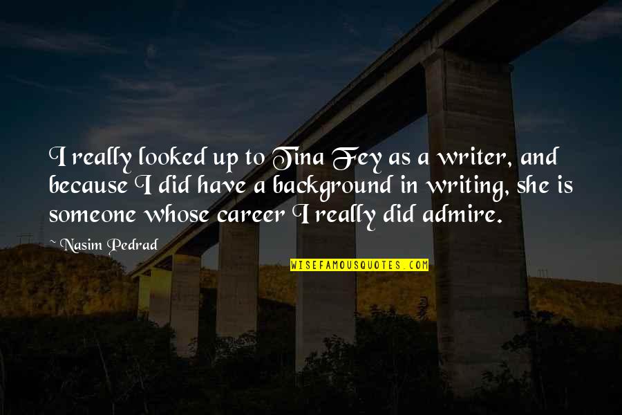Darakhshan Campus Quotes By Nasim Pedrad: I really looked up to Tina Fey as Darakhshan Campus Quotes By Nasim Pedrad: I really looked up to Tina Fey as