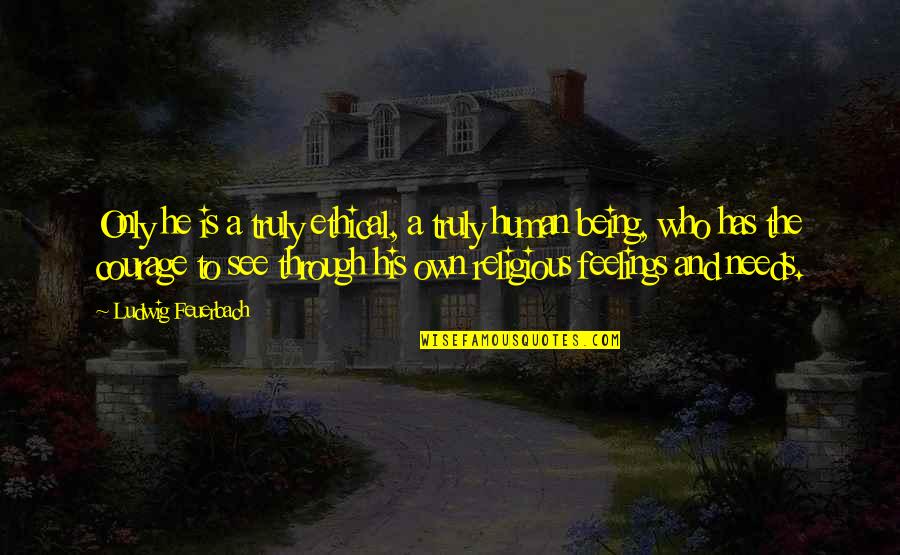 Darakhshan Mir Quotes By Ludwig Feuerbach: Only he is a truly ethical, a truly Darakhshan Mir Quotes By Ludwig Feuerbach: Only he is a truly ethical, a truly