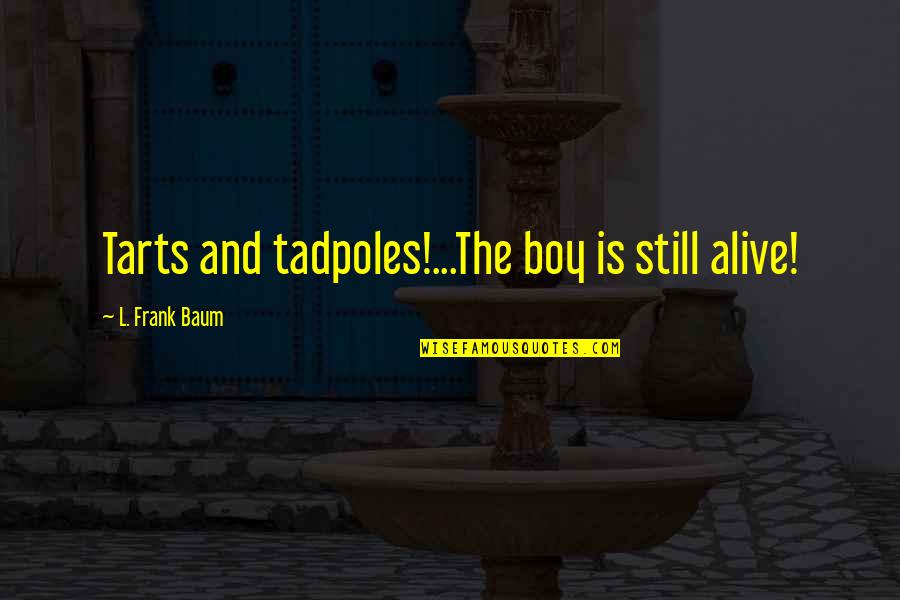 Darating Din Ang Araw Quotes By L. Frank Baum: Tarts and tadpoles!...The boy is still alive! Darating Din Ang Araw Quotes By L. Frank Baum: Tarts and tadpoles!...The boy is still alive!