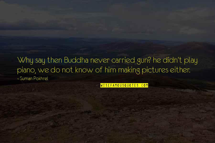Darating Din Quotes By Suman Pokhrel: Why say then Buddha never carried gun? he
