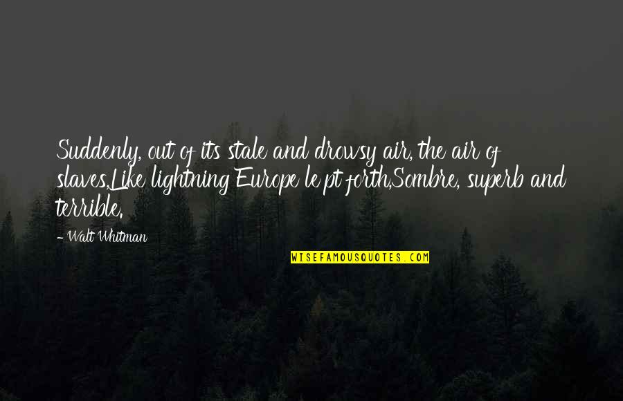 Darating Quotes By Walt Whitman: Suddenly, out of its stale and drowsy air, Darating Quotes By Walt Whitman: Suddenly, out of its stale and drowsy air,