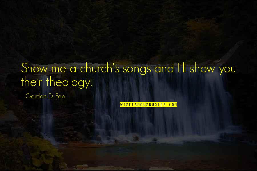 Darawan Rinchai Quotes By Gordon D. Fee: Show me a church's songs and I'll show Darawan Rinchai Quotes By Gordon D. Fee: Show me a church's songs and I'll show