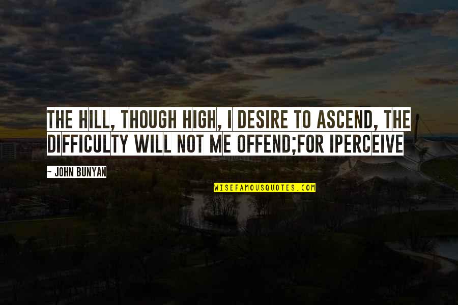 Darbee Abs Quotes By John Bunyan: The hill, though high, I desire to ascend,