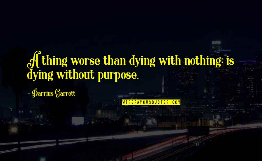 Darbinyan Anna Quotes By Darrius Garrett: A thing worse than dying with nothing; is Darbinyan Anna Quotes By Darrius Garrett: A thing worse than dying with nothing; is