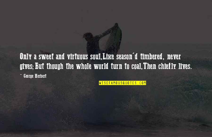 Darbus Quotes By George Herbert: Only a sweet and virtuous soul,Like season'd timbered, Darbus Quotes By George Herbert: Only a sweet and virtuous soul,Like season'd timbered,