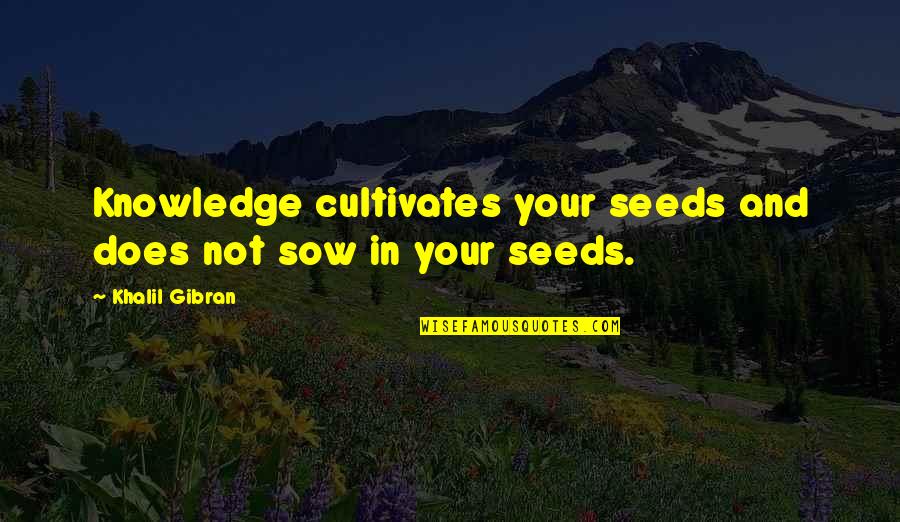 Darbus Quotes By Khalil Gibran: Knowledge cultivates your seeds and does not sow Darbus Quotes By Khalil Gibran: Knowledge cultivates your seeds and does not sow