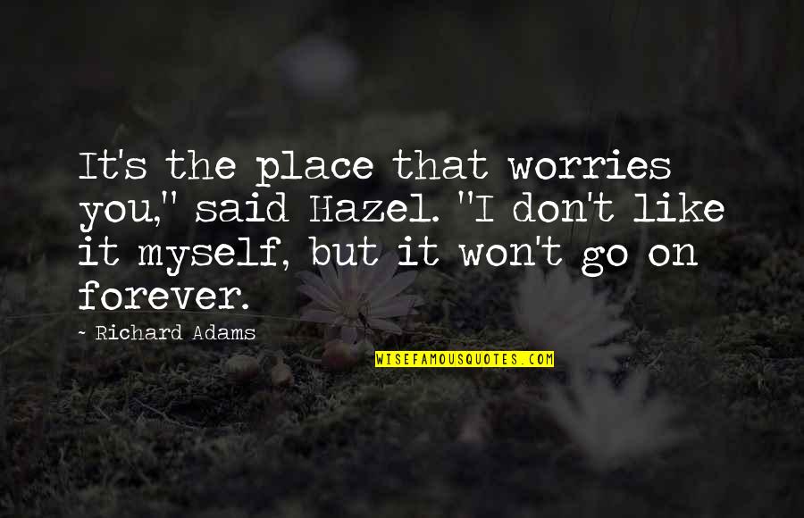 Darbus Road Quotes By Richard Adams: It's the place that worries you," said Hazel. Darbus Road Quotes By Richard Adams: It's the place that worries you," said Hazel.