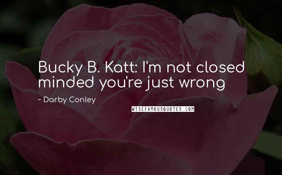 Darby Conley quotes: Bucky B. Katt: I'm not closed minded you're just wrong