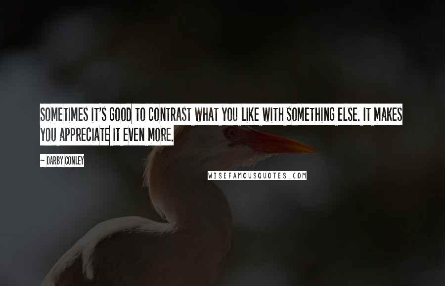 Darby Conley quotes: Sometimes it's good to contrast what you like with something else. It makes you appreciate it even more.