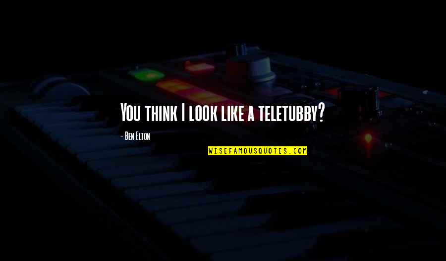 Darby Maheu Quotes By Ben Elton: You think I look like a teletubby? Darby Maheu Quotes By Ben Elton: You think I look like a teletubby?