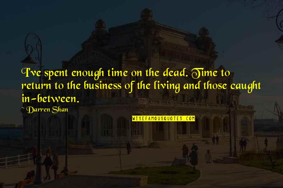 Darby Maheu Quotes By Darren Shan: I've spent enough time on the dead. Time Darby Maheu Quotes By Darren Shan: I've spent enough time on the dead. Time