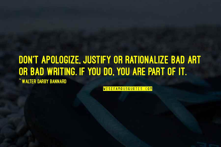 Darby O'gill Quotes By Walter Darby Bannard: Don't apologize, justify or rationalize bad art or