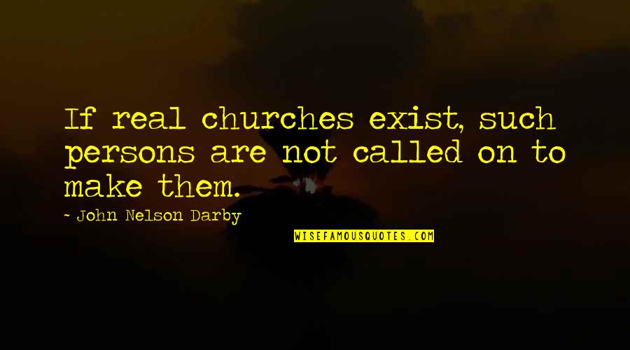 Darby Quotes By John Nelson Darby: If real churches exist, such persons are not Darby Quotes By John Nelson Darby: If real churches exist, such persons are not